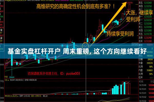 基金实盘杠杆开户 周末重磅, 这个方向继续看好