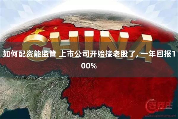 如何配资能监管 上市公司开始接老股了, 一年回报100%