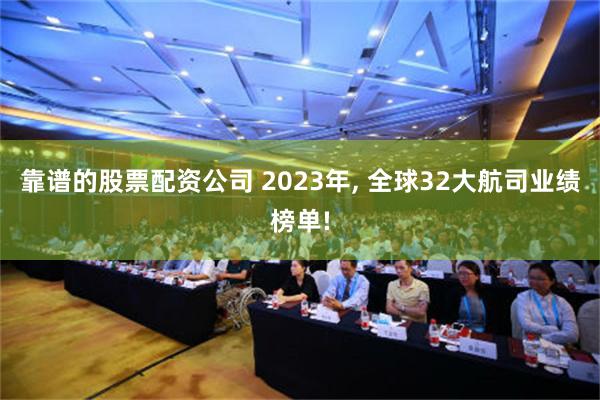 靠谱的股票配资公司 2023年, 全球32大航司业绩榜单!