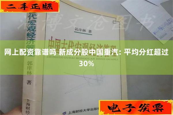 网上配资靠谱吗 新成分股中国重汽: 平均分红超过30%