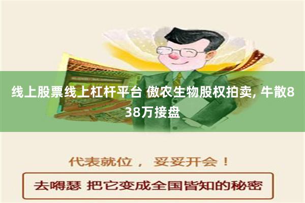 线上股票线上杠杆平台 傲农生物股权拍卖, 牛散838万接盘