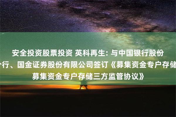 安全投资股票投资 英科再生: 与中国银行股份有限公司淄博分行、国金证券股份有限公司签订《募集资金专户存储三方监管协议》