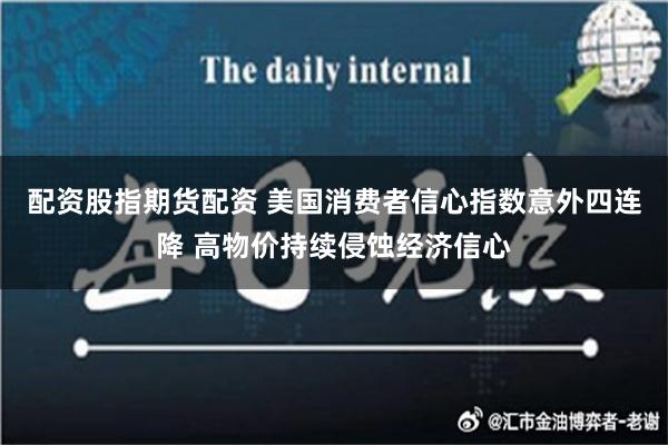 配资股指期货配资 美国消费者信心指数意外四连降 高物价持续侵蚀经济信心