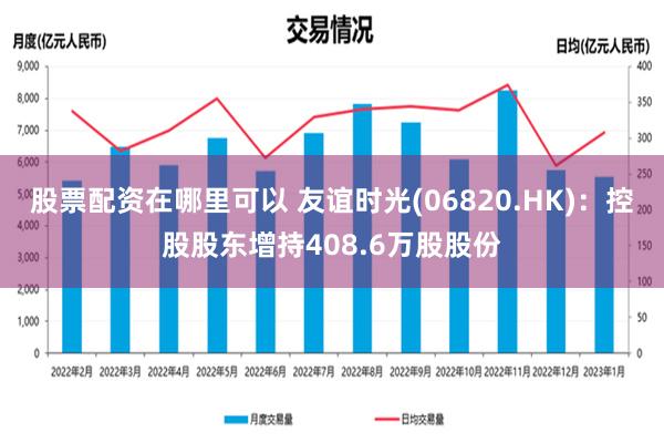 股票配资在哪里可以 友谊时光(06820.HK)：控股股东增持408.6万股股份