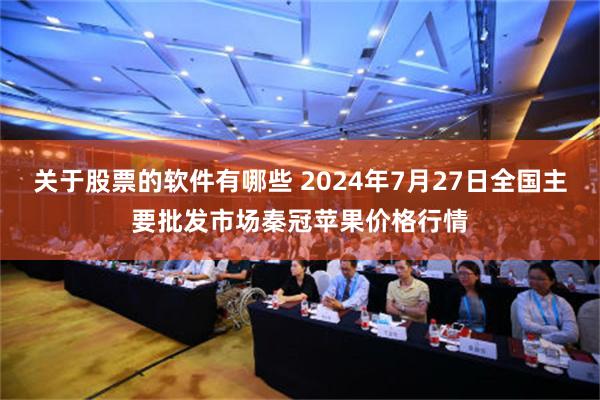 关于股票的软件有哪些 2024年7月27日全国主要批发市场秦冠苹果价格行情