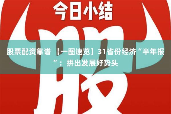 股票配资靠谱 【一图速览】31省份经济“半年报”：拼出发展好势头