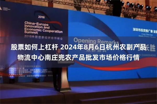 股票如何上杠杆 2024年8月6日杭州农副产品物流中心南庄兜农产品批发市场价格行情