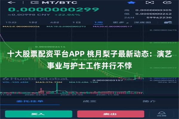 十大股票配资平台APP 桃月梨子最新动态：演艺事业与护士工作并行不悖