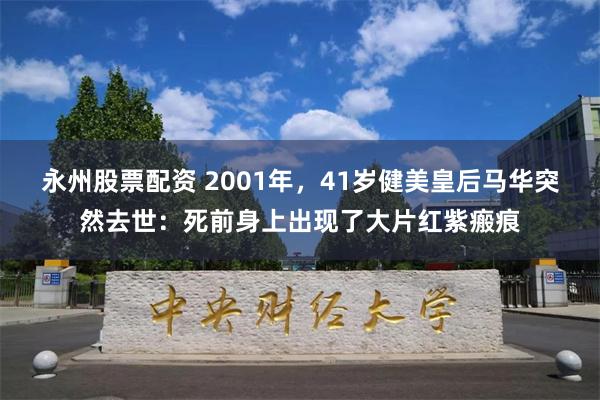 永州股票配资 2001年，41岁健美皇后马华突然去世：死前身上出现了大片红紫瘢痕