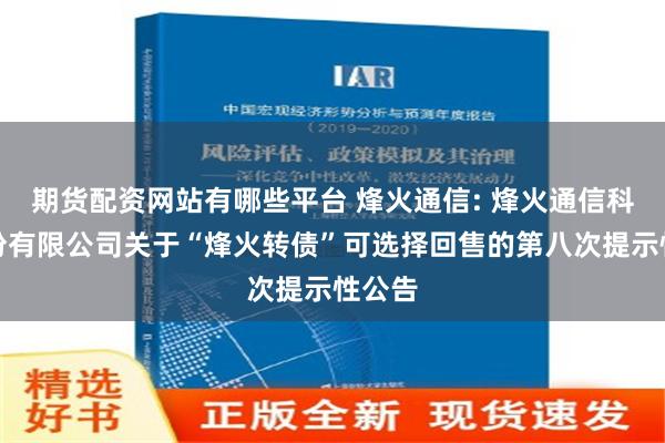 期货配资网站有哪些平台 烽火通信: 烽火通信科技股份有限公司关于“烽火转债”可选择回售的第八次提示性公告