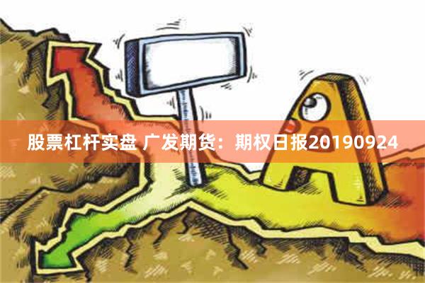 股票杠杆实盘 广发期货：期权日报20190924