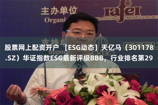 股票网上配资开户 【ESG动态】天亿马（301178.SZ）华证指数ESG最新评级BBB，行业排名第29