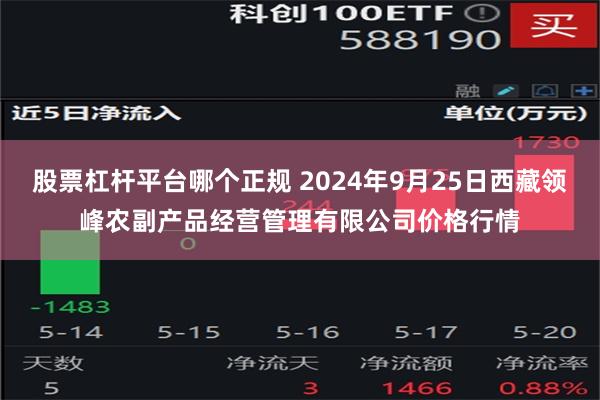 股票杠杆平台哪个正规 2024年9月25日西藏领峰农副产品经营管理有限公司价格行情