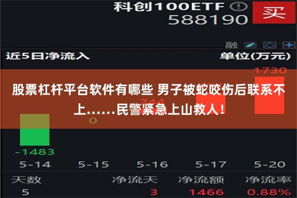 股票杠杆平台软件有哪些 男子被蛇咬伤后联系不上……民警紧急上山救人！