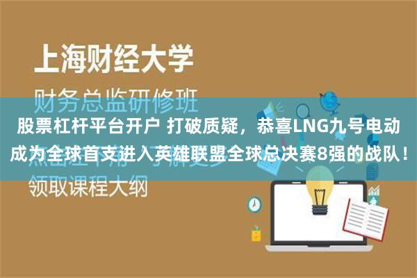 股票杠杆平台开户 打破质疑，恭喜LNG九号电动成为全球首支进入英雄联盟全球总决赛8强的战队！