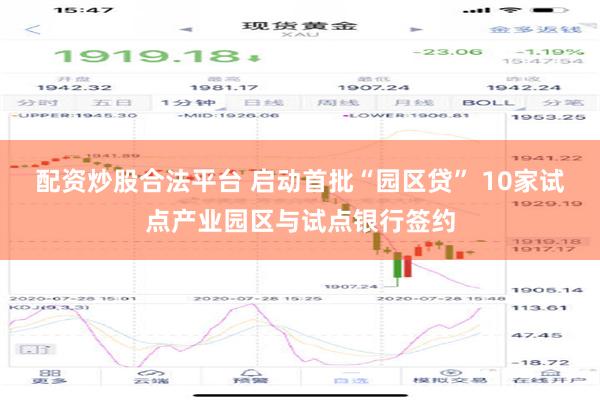 配资炒股合法平台 启动首批“园区贷” 10家试点产业园区与试点银行签约
