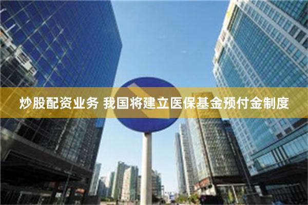 炒股配资业务 我国将建立医保基金预付金制度