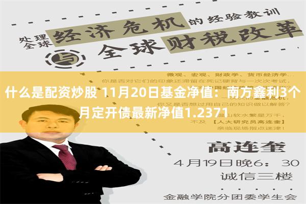 什么是配资炒股 11月20日基金净值：南方鑫利3个月定开债最新净值1.2371