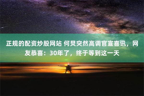 正规的配资炒股网站 何炅突然高调官宣喜讯，网友恭喜：30年了，终于等到这一天