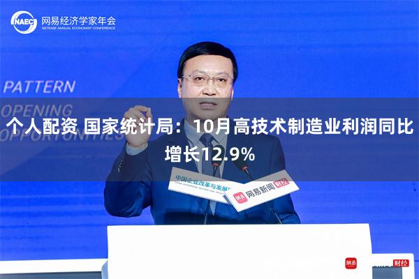 个人配资 国家统计局：10月高技术制造业利润同比增长12.9%