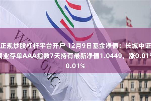 正规炒股杠杆平台开户 12月9日基金净值：长城中证同业存单AAA指数7天持有最新净值1.0449，涨0.01%