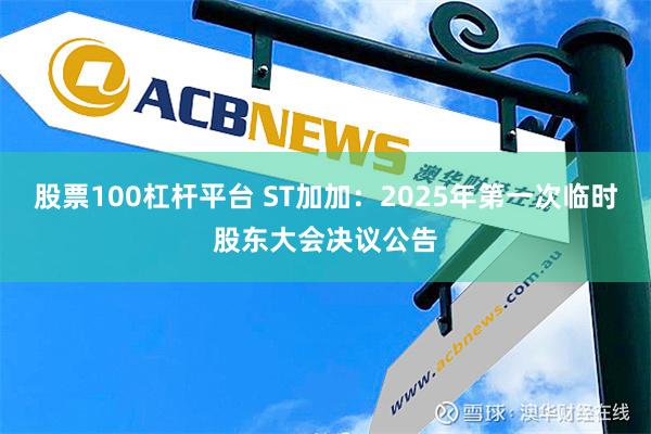 股票100杠杆平台 ST加加：2025年第一次临时股东大会决议公告