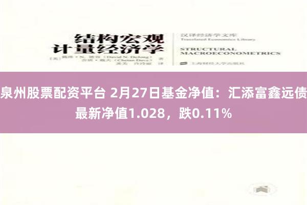 泉州股票配资平台 2月27日基金净值：汇添富鑫远债最新净值1.028，跌0.11%